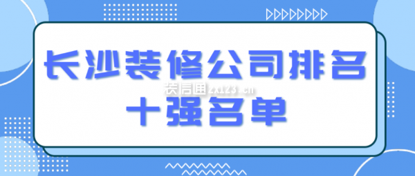 長沙裝修公司排名十強(qiáng)名單(附報(bào)價(jià))