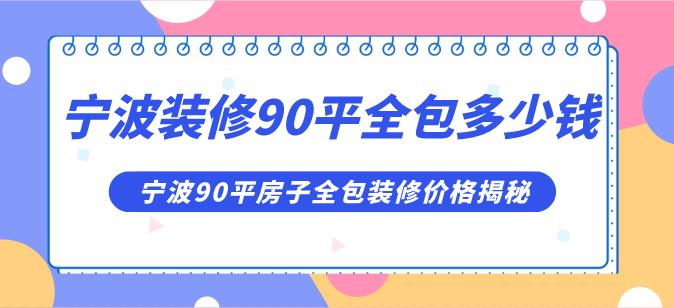 寧波裝修90平全包多少錢(qián)合理,寧波90平房子全包裝修價(jià)格揭秘