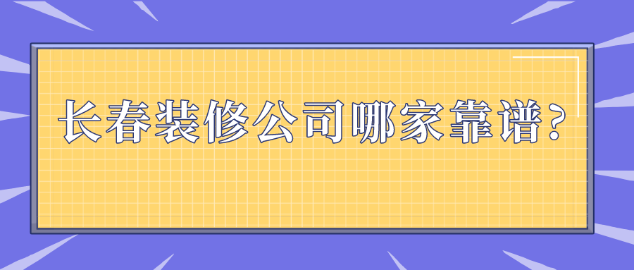 長(zhǎng)春裝修公司哪家靠譜?這幾家裝修公司值得選擇!