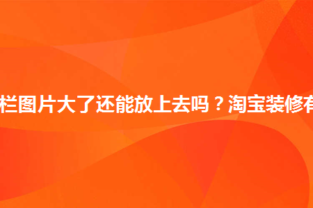 淘寶導(dǎo)航欄圖片大了還能放上去嗎？淘寶裝修有何技巧？