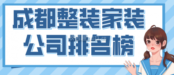 成都整裝家裝公司排名榜，2022成都口碑好的裝修公司